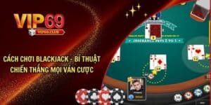 Cách chơi Blackjack - Bí Thuật Chiến Thắng Mọi Ván Cược