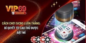 Cách chơi sicbo luôn thắng từ người chơi thành cao thủ