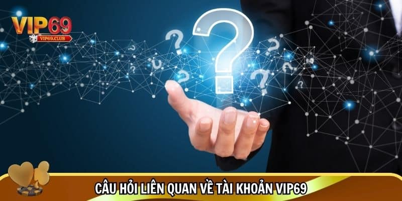 Câu hỏi liên quan vip69 thường gặp về tài khoản 