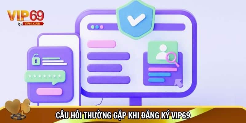 Đăng Ký Vip69 Nhanh Chóng – Trải Nghiệm Game Đỉnh Cao 3 Câu hỏi thường gặp khi đăng ký Vip69