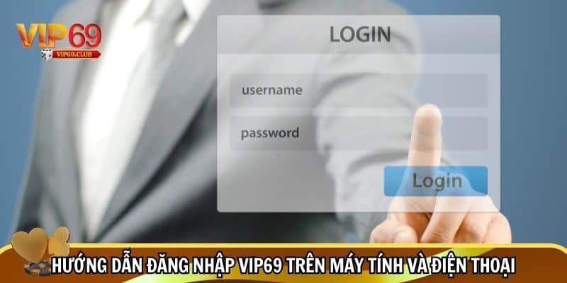 Các bước đăng nhập Vip69 trên máy tính và điện thoại