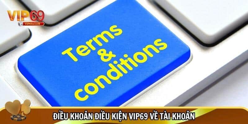 Điều khoản điều kiện Vip69 về tài khoản
