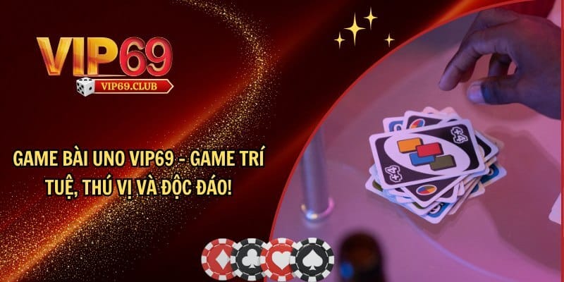 Game bài Uno Vip69 - Game chiến thuật hạ gục mọi đối thủ