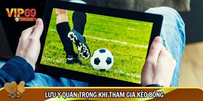 Kèo bóng đá trực tuyến - Học hỏi bí quyết và kinh nghiệm từ cao thủ 4 Một số lưu ý khi tham gia kèo bóng đá trực tuyến tại Vip69