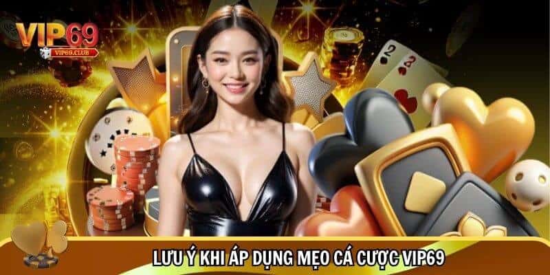 Những lưu ý quan trọng để bạn không biến mẹo cá cược Vip69 thành “con dao hai lưỡi”