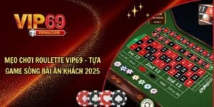 Mẹo chơi Roulette Vip69 - Tựa game sòng bài ăn khách 2025