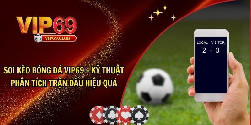Soi kèo bóng đá Vip69 - Kỹ thuật phân tích trận đấu hiệu quả
